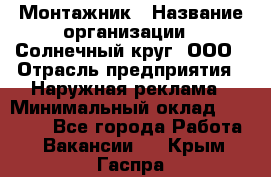 Монтажник › Название организации ­ Солнечный круг, ООО › Отрасль предприятия ­ Наружная реклама › Минимальный оклад ­ 15 000 - Все города Работа » Вакансии   . Крым,Гаспра